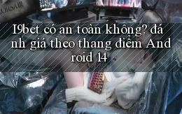I9bet có an toàn không đánh giá theo thang điểm Android 14