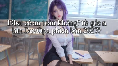 I9bet có an toàn không từ góc nhìn DevOps, phiên bản 2027
