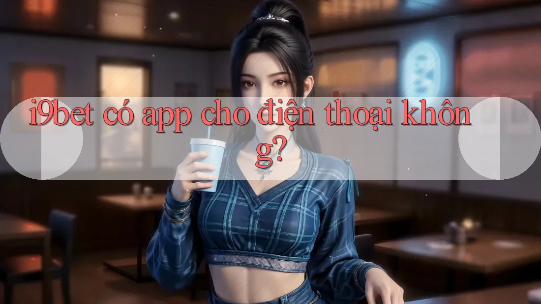 i9bet có app cho điện thoại không? i9bet có app cho điện thoại không?