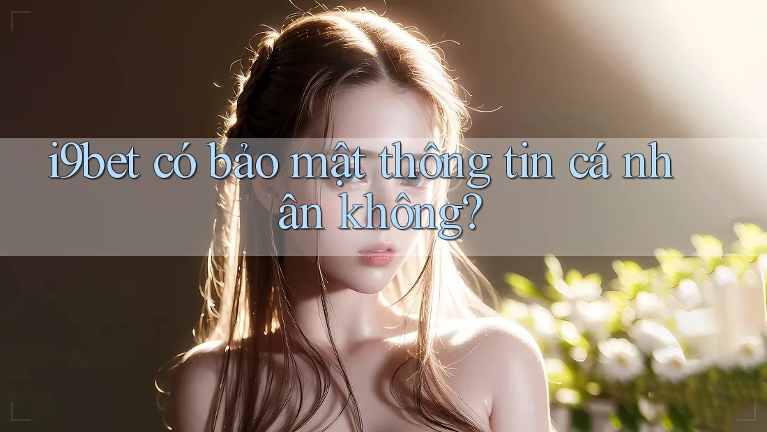 i9bet có bảo mật thông tin cá nhân không? i9bet có bảo mật thông tin cá nhân không?