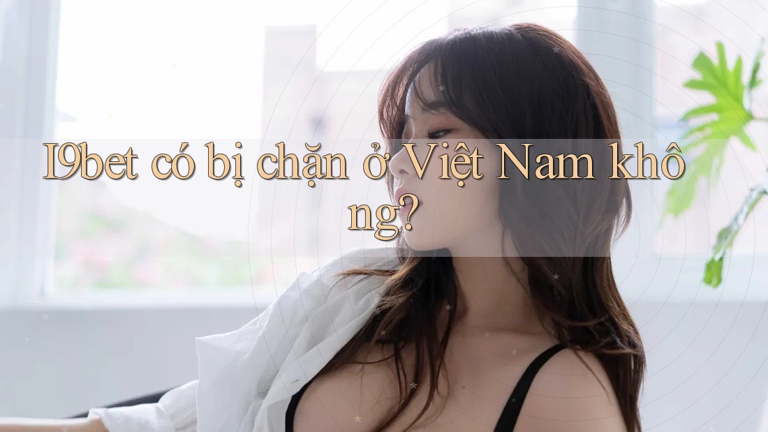 I9bet có bị chặn ở Việt Nam không? I9bet có bị chặn ở Việt Nam không?