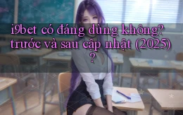 i9bet có đáng dùng không trước và sau cập nhật (2025)