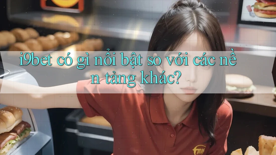 i9bet có gì nổi bật so với các nền tảng khác? i9bet có gì nổi bật so với các nền tảng khác?