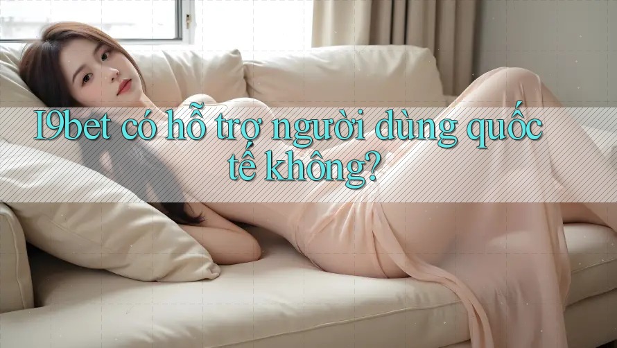 I9bet có hỗ trợ người dùng quốc tế không? I9bet có hỗ trợ người dùng quốc tế không?