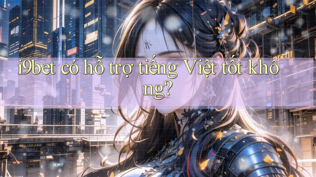 i9bet có hỗ trợ tiếng Việt tốt không? i9bet có hỗ trợ tiếng Việt tốt không?