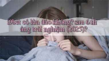 i9bet có lừa đảo không sau 6 tháng trải nghiệm (2025)