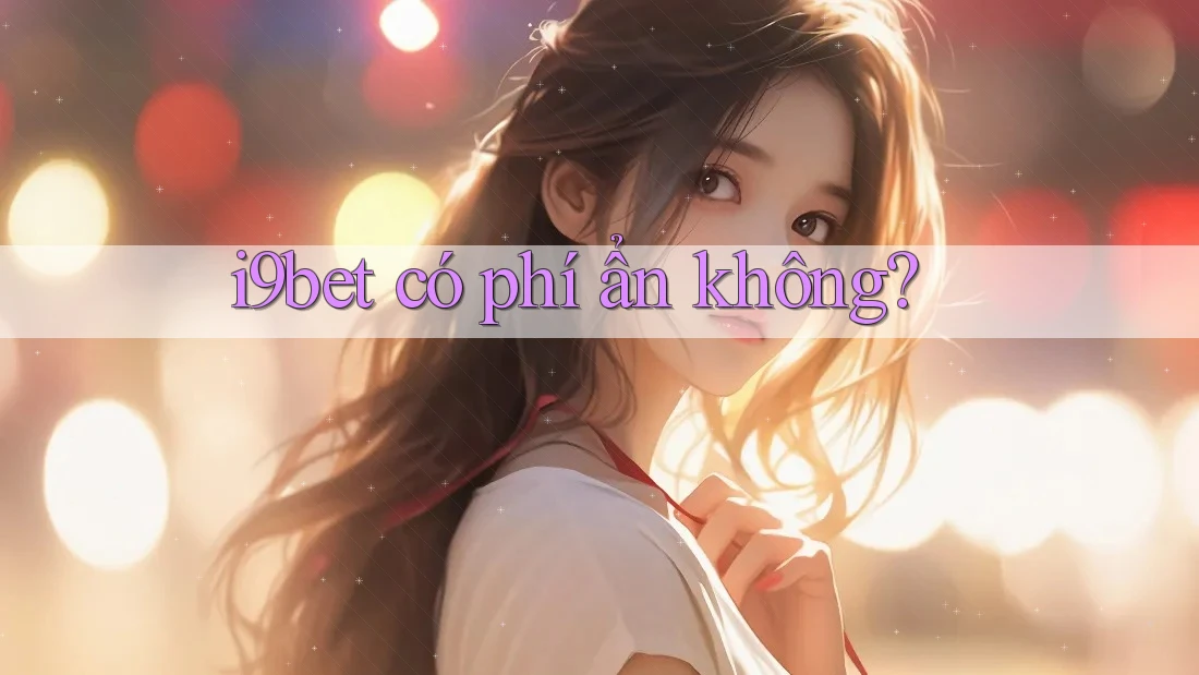 i9bet có phí ẩn không? i9bet có phí ẩn không?