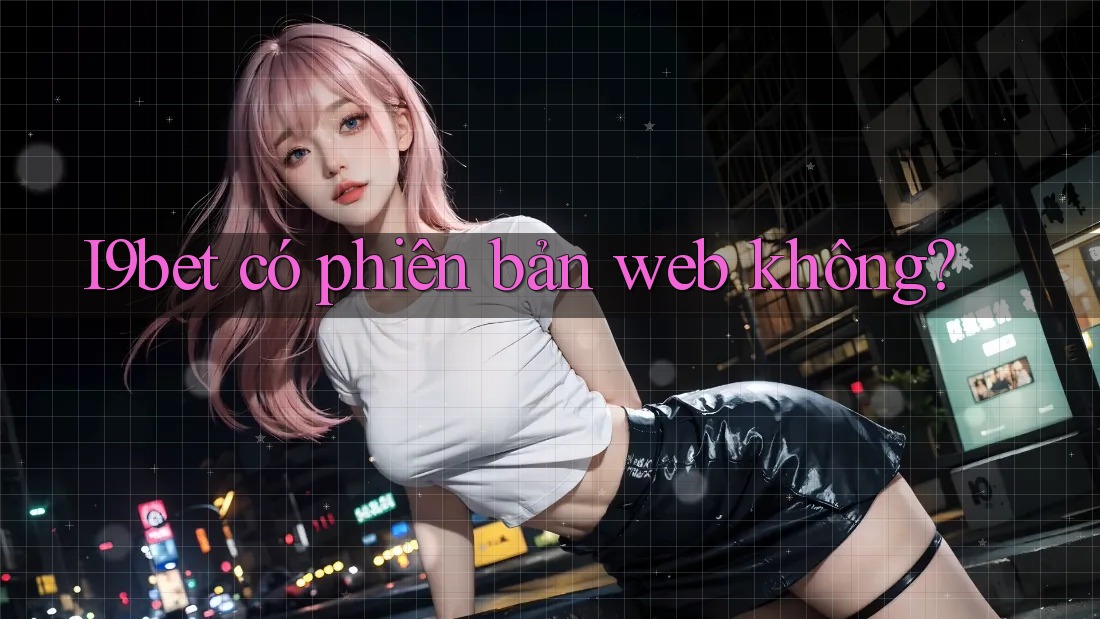 I9bet có phiên bản web không? I9bet có phiên bản web không?
