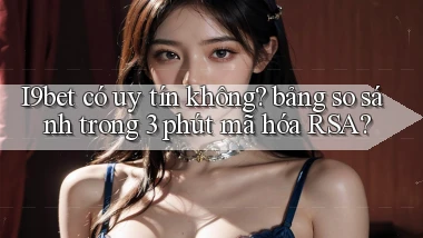 I9bet có uy tín không bảng so sánh trong 3 phút mã hóa RSA