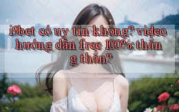 i9bet có uy tín không video hướng dẫn free 100% thẳng thắn