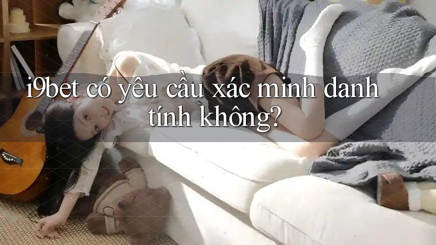 I9bet có yêu cầu xác minh danh tính không?