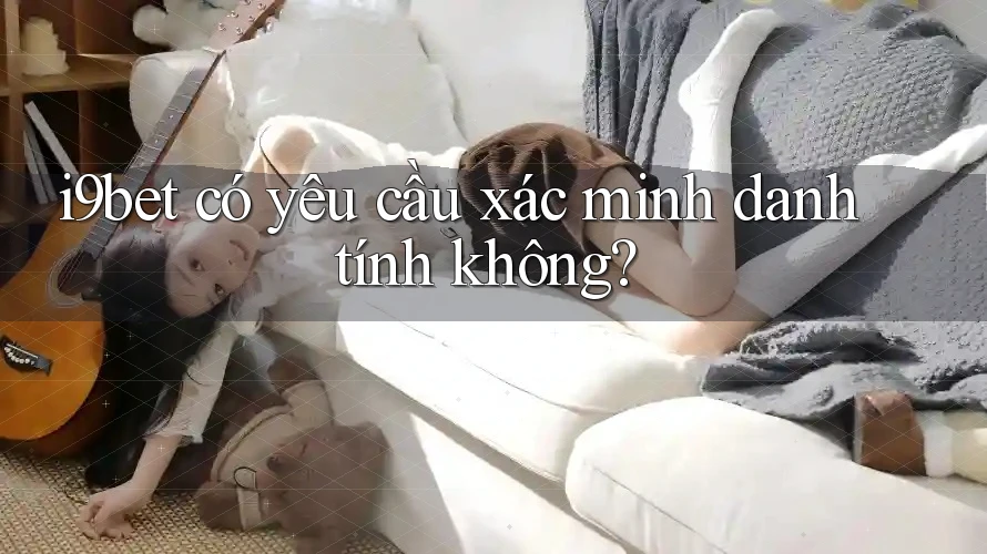 I9bet có yêu cầu xác minh danh tính không? I9bet có yêu cầu xác minh danh tính không?