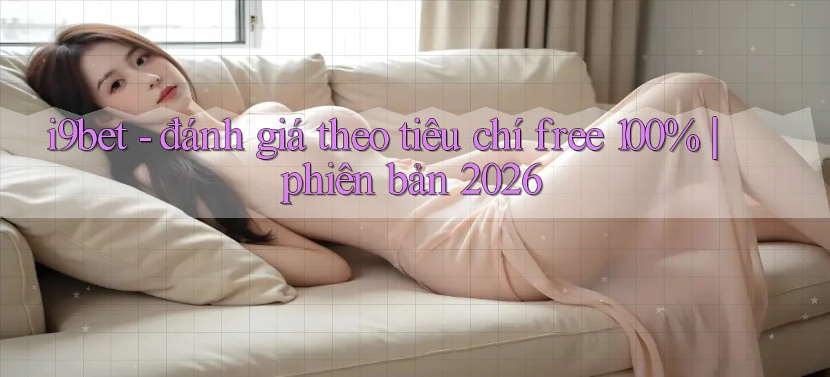 i9bet   đánh giá theo tiêu chí free 100% phiên bản 2026