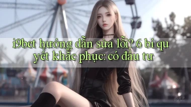 i9bet hướng dẫn sửa lỗi 6 bí quyết khắc phục có đầu tư