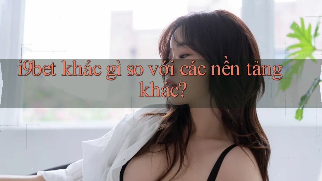 i9bet khác gì so với các nền tảng khác?
