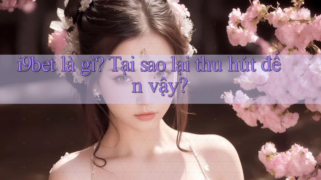 i9bet là gì? Tại sao lại thu hút đến vậy? i9bet là gì? Tại sao lại thu hút đến vậy?