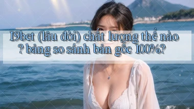 I9bet (lâu đời) chất lượng thế nào bảng so sánh bản gốc 100%