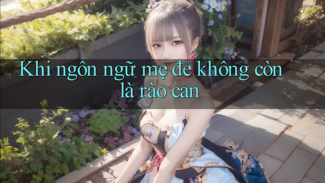 Khi ngôn ngữ mẹ đẻ không còn là rào cản Khi ngôn ngữ mẹ đẻ không còn là rào cản