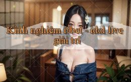 Kinh nghiệm i9bet   idol live giải trí