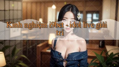 Kinh nghiệm i9bet   idol live giải trí