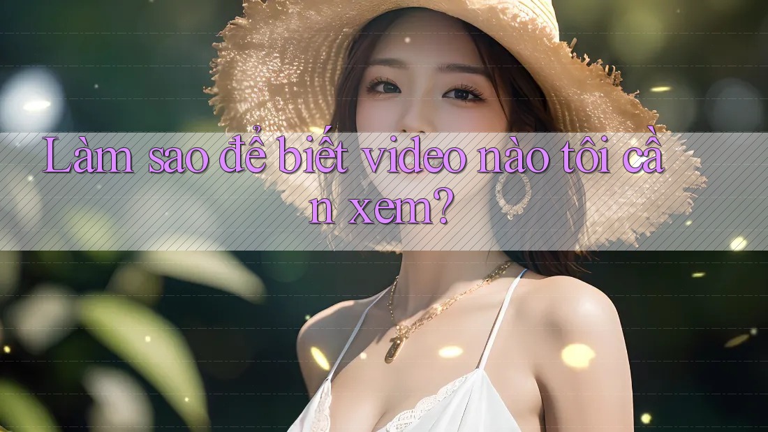 Làm sao để biết video nào tôi cần xem? Làm sao để biết video nào tôi cần xem?