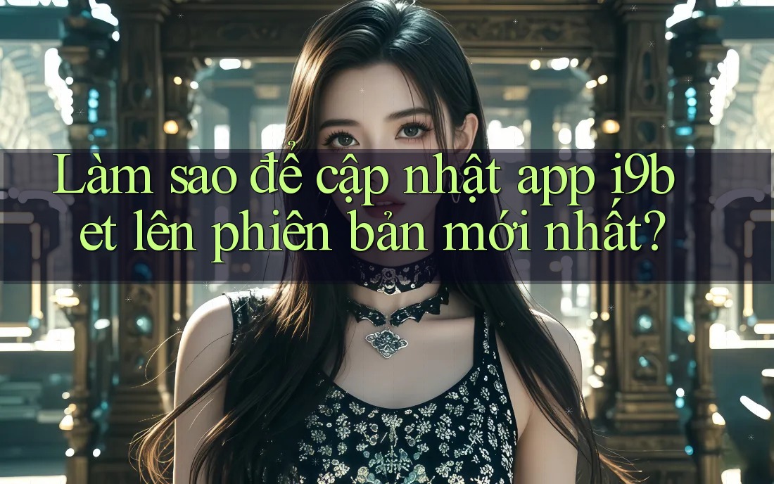 Làm sao để cập nhật app i9bet lên phiên bản mới nhất? Làm sao để cập nhật app i9bet lên phiên bản mới nhất?