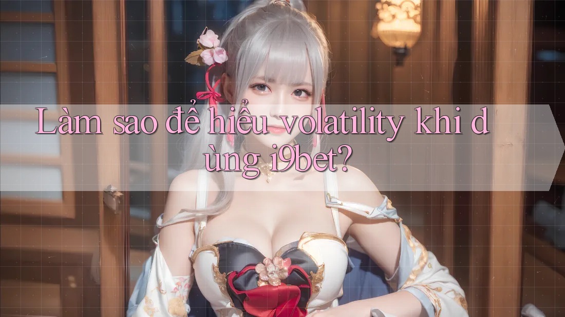 Làm sao để hiểu volatility khi dùng i9bet? Làm sao để hiểu volatility khi dùng i9bet?