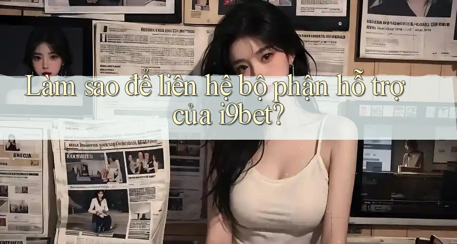 Làm sao để liên hệ bộ phận hỗ trợ của i9bet? Làm sao để liên hệ bộ phận hỗ trợ của i9bet?