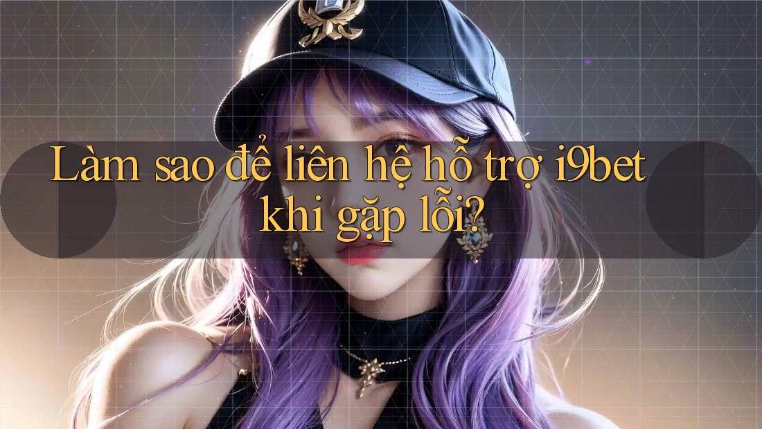 Làm sao để liên hệ hỗ trợ i9bet khi gặp lỗi? Làm sao để liên hệ hỗ trợ i9bet khi gặp lỗi?