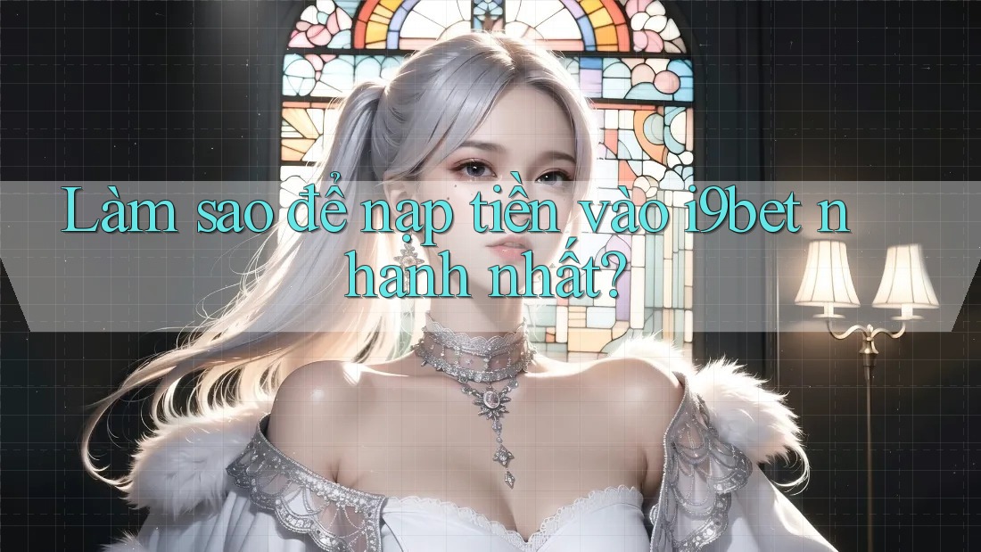 Làm sao để nạp tiền vào i9bet nhanh nhất? Làm sao để nạp tiền vào i9bet nhanh nhất?