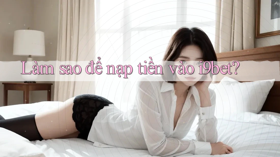 Làm sao để nạp tiền vào i9bet? Làm sao để nạp tiền vào i9bet?