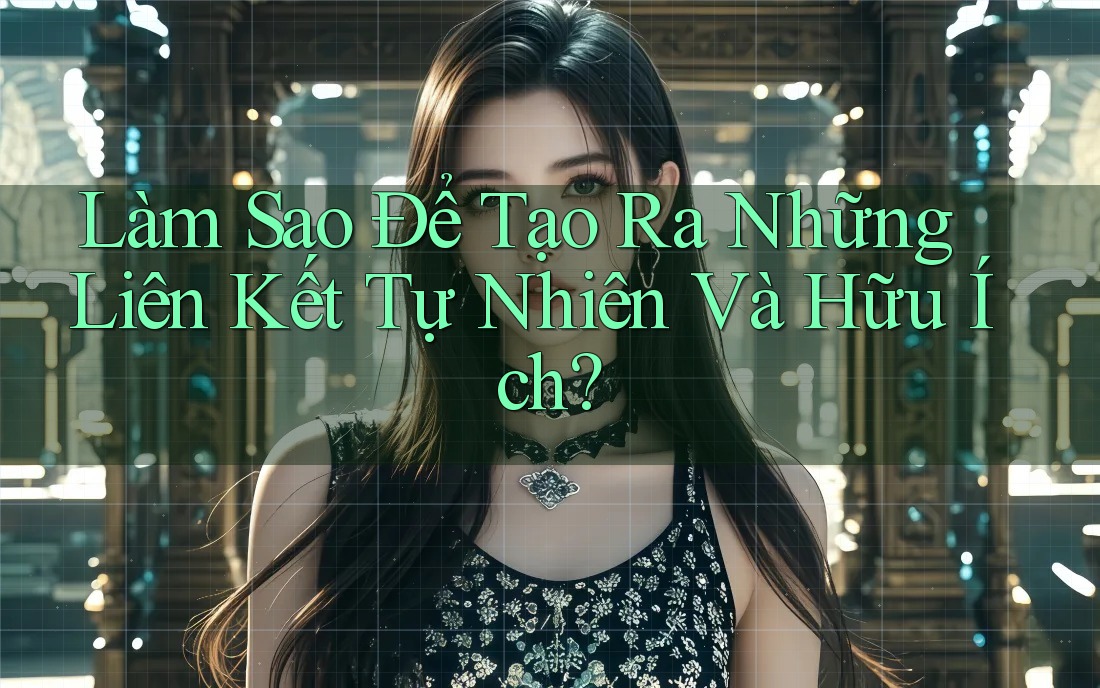 Làm Sao Để Tạo Ra Những Liên Kết Tự Nhiên Và Hữu Ích?