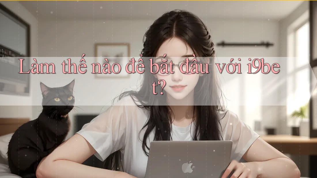 Làm thế nào để bắt đầu với i9bet? Làm thế nào để bắt đầu với i9bet?