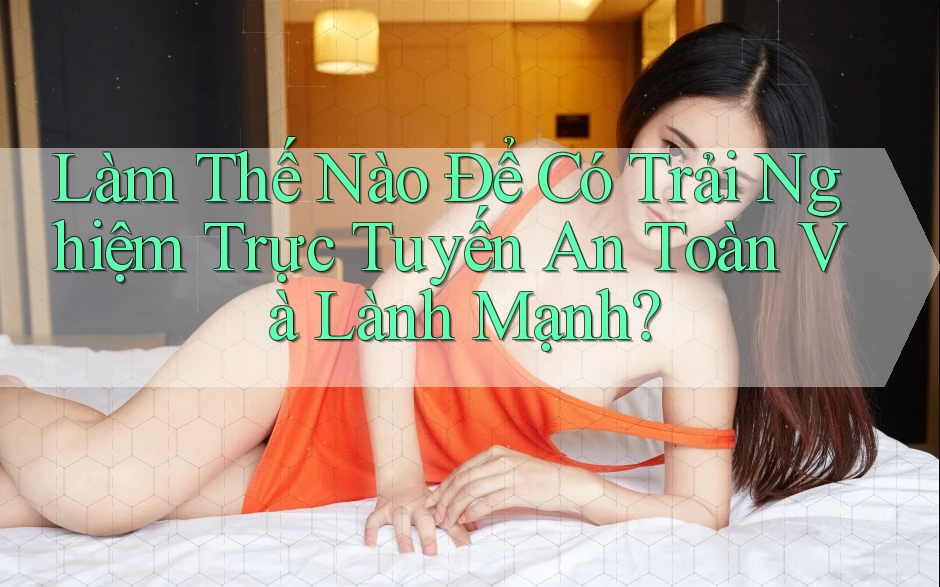 Làm Thế Nào Để Có Trải Nghiệm Trực Tuyến An Toàn Và Lành Mạnh? Làm Thế Nào Để Có Trải Nghiệm Trực Tuyến An Toàn Và Lành Mạnh?
