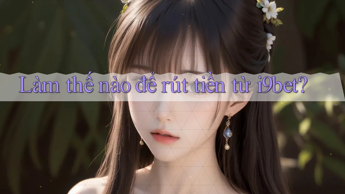 Làm thế nào để rút tiền từ i9bet? Làm thế nào để rút tiền từ i9bet?