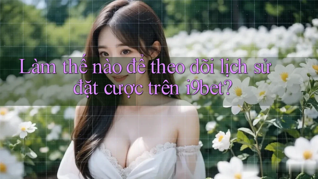 Làm thế nào để theo dõi lịch sử đặt cược trên i9bet? Làm thế nào để theo dõi lịch sử đặt cược trên i9bet?