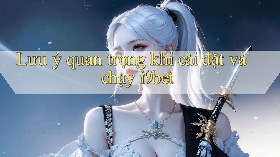 Lưu ý quan trọng khi cài đặt và chạy i9bet Lưu ý quan trọng khi cài đặt và chạy i9bet