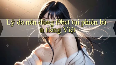 Lý do nên dùng i9bet tại phiên bản tiếng Việt