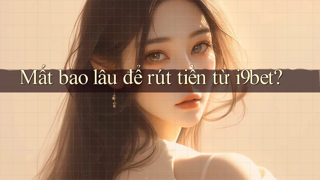 Mất bao lâu để rút tiền từ i9bet? Mất bao lâu để rút tiền từ i9bet?