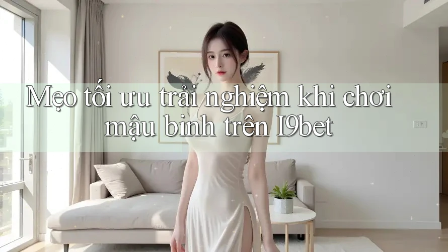 Mẹo tối ưu trải nghiệm khi chơi mậu binh trên I9bet Mẹo tối ưu trải nghiệm khi chơi mậu binh trên I9bet