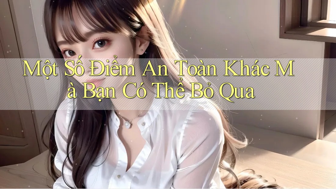 Một Số Điểm An Toàn Khác Mà Bạn Có Thể Bỏ Qua Một Số Điểm An Toàn Khác Mà Bạn Có Thể Bỏ Qua