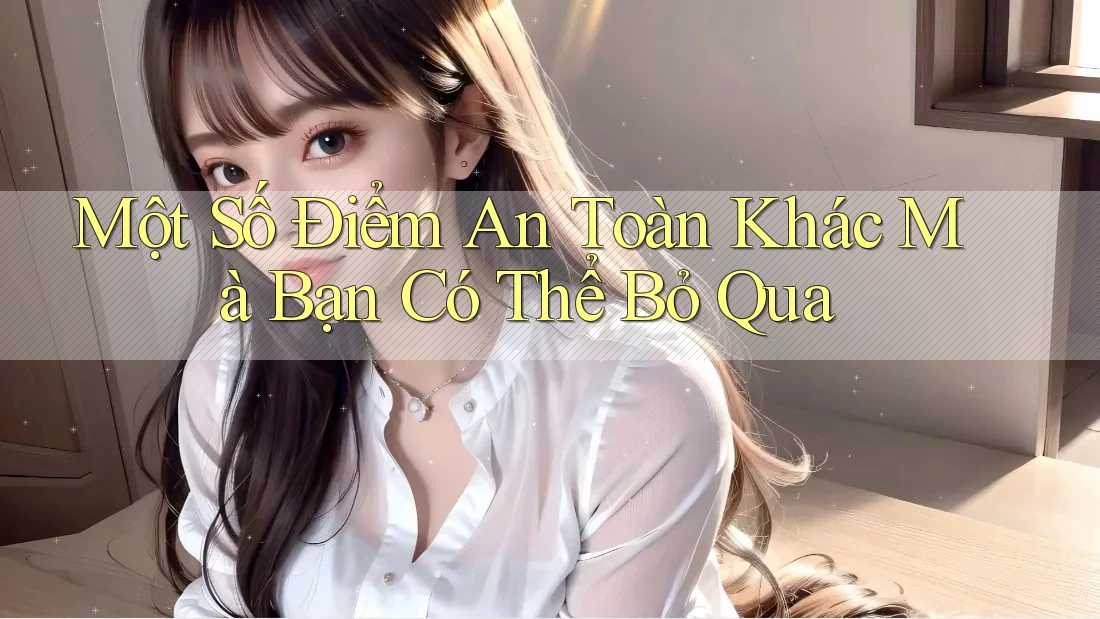Một Số Điểm An Toàn Khác Mà Bạn Có Thể Bỏ Qua Một Số Điểm An Toàn Khác Mà Bạn Có Thể Bỏ Qua