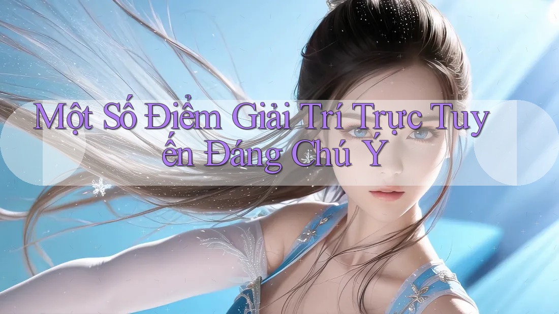 Một Số Điểm Giải Trí Trực Tuyến Đáng Chú Ý Một Số Điểm Giải Trí Trực Tuyến Đáng Chú Ý