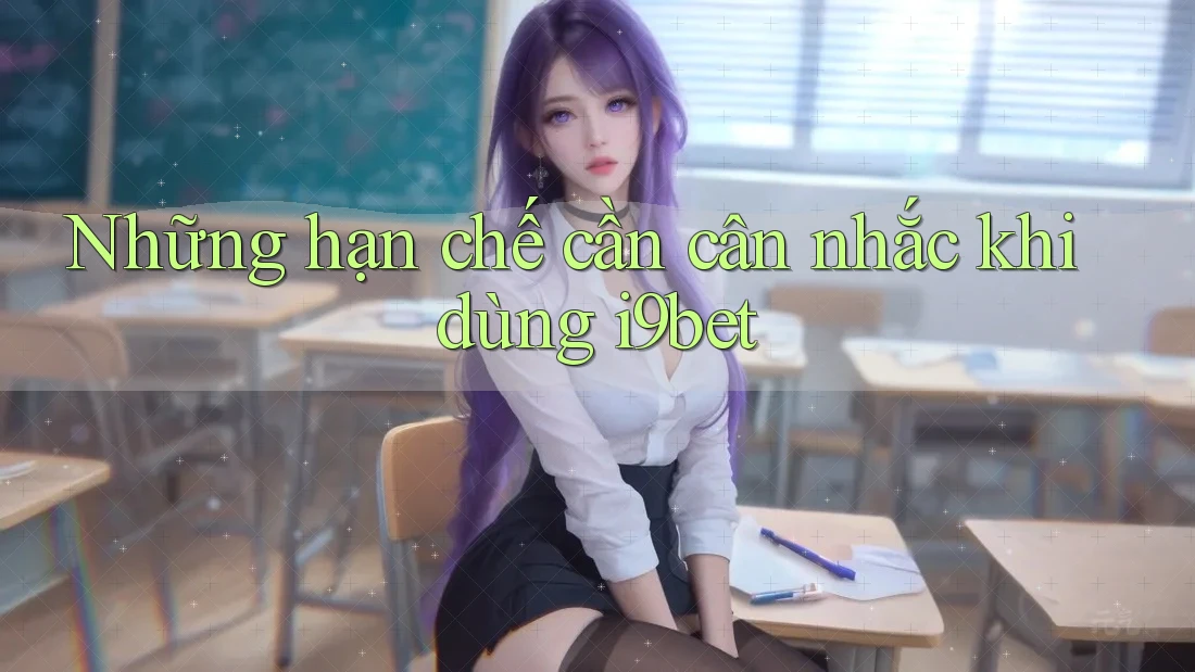 Những hạn chế cần cân nhắc khi dùng i9bet Những hạn chế cần cân nhắc khi dùng i9bet