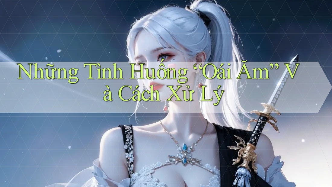 Những Tình Huống “Oái Ăm” Và Cách Xử Lý Những Tình Huống “Oái Ăm” Và Cách Xử Lý