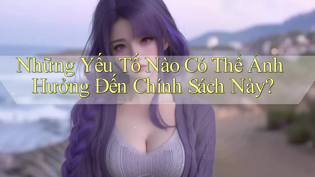 Những Yếu Tố Nào Có Thể Ảnh Hưởng Đến Chính Sách Này? Những Yếu Tố Nào Có Thể Ảnh Hưởng Đến Chính Sách Này?