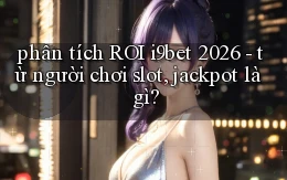 phân tích ROI i9bet 2026   từ người chơi slot, jackpot là gì