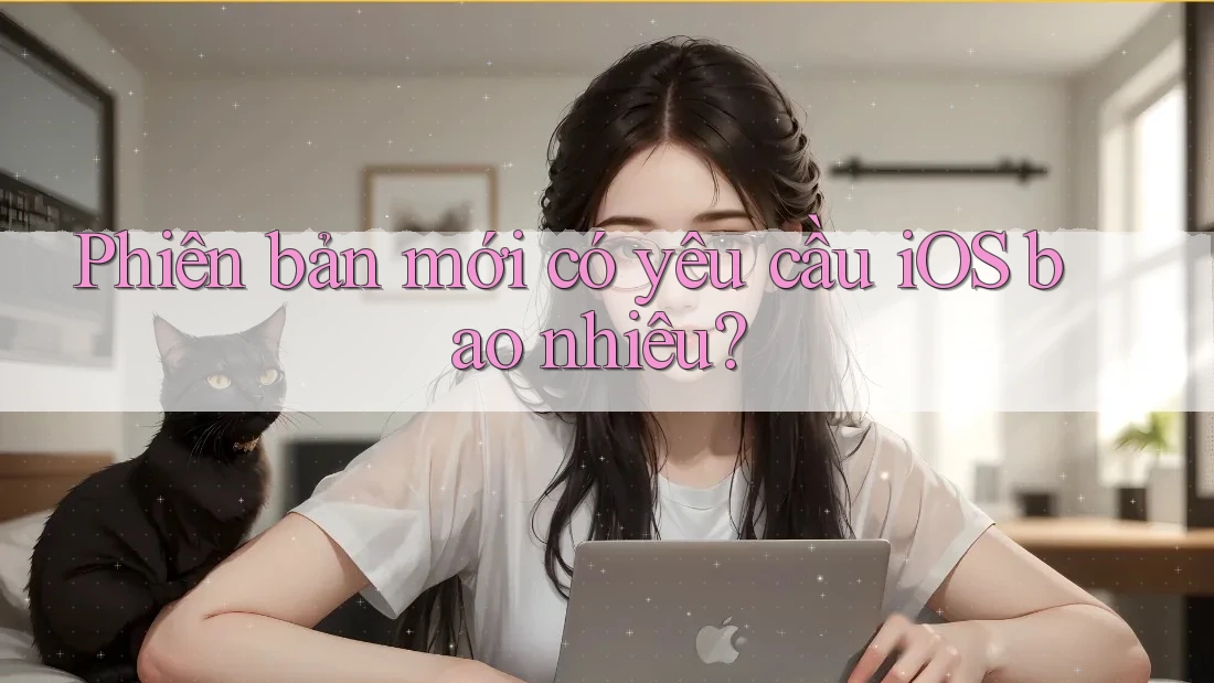 Phiên bản mới có yêu cầu iOS bao nhiêu? Phiên bản mới có yêu cầu iOS bao nhiêu?