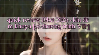 quick review I9bet 2026   khi đêm khuya [có chương trình VIP]
