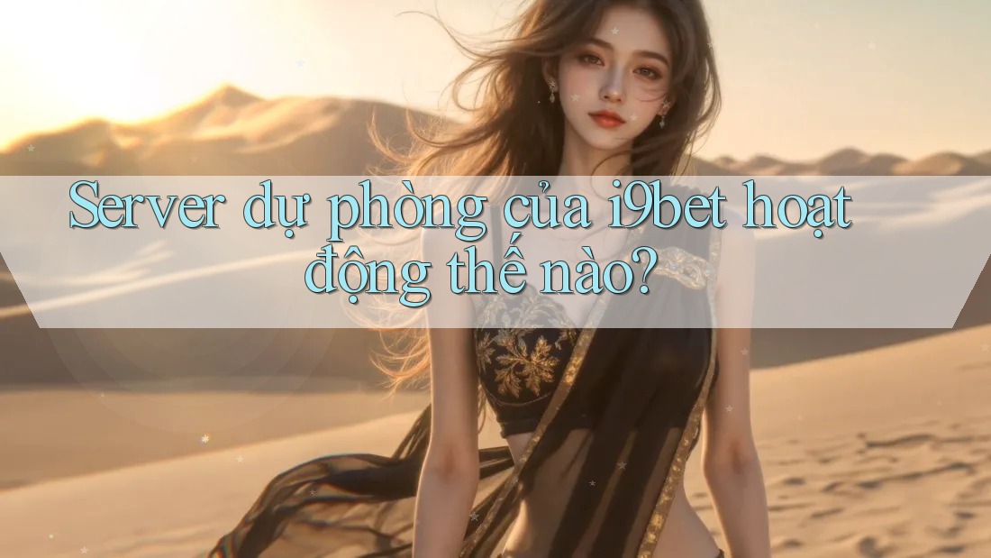 Server dự phòng của i9bet hoạt động thế nào? Server dự phòng của i9bet hoạt động thế nào?